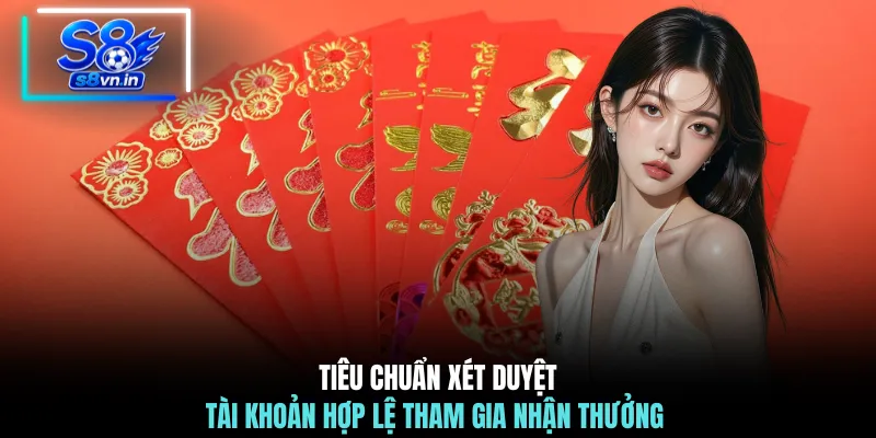 Lì Xì May Mắn - Nhận Ngay Tài Lộc Bất Tận 388.000 VNĐ 3 Tiêu chuẩn xét duyệt tài khoản hợp lệ tham gia nhận thưởng